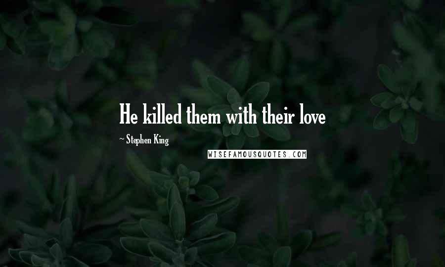 Stephen King Quotes: He killed them with their love