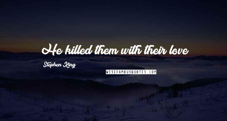 Stephen King Quotes: He killed them with their love