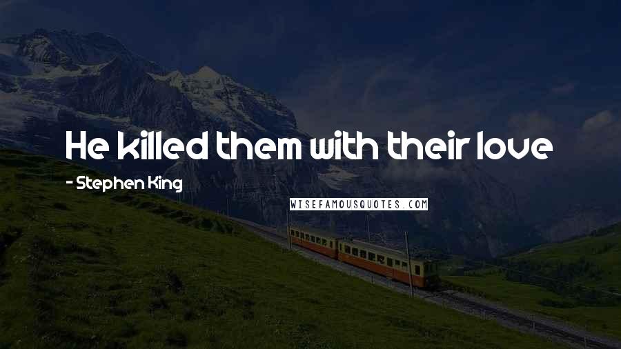 Stephen King Quotes: He killed them with their love