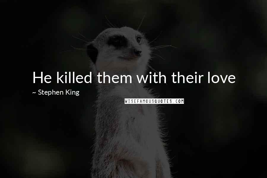 Stephen King Quotes: He killed them with their love