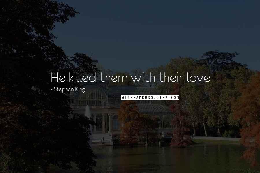 Stephen King Quotes: He killed them with their love