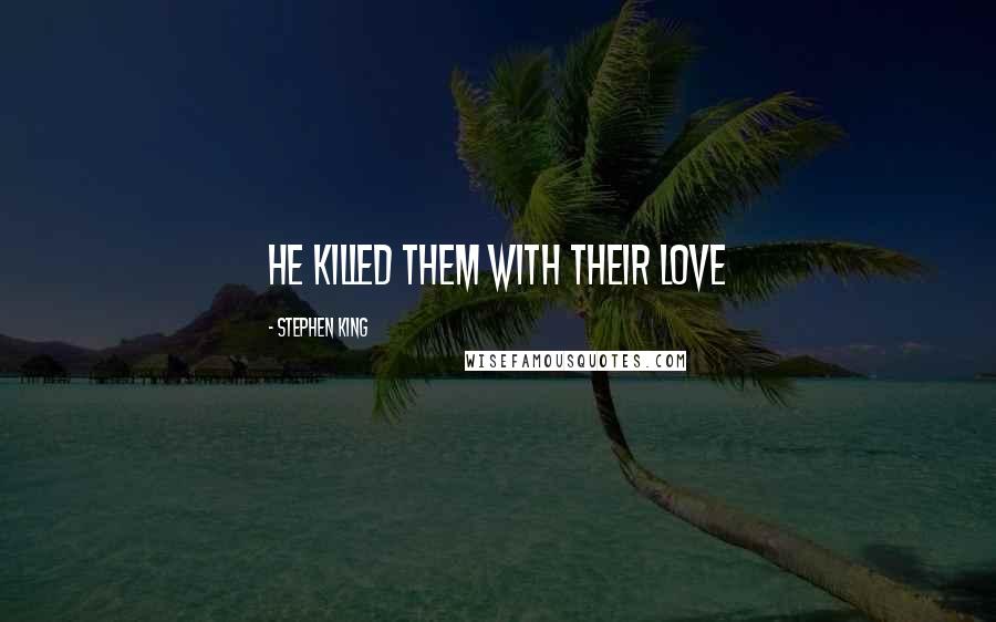 Stephen King Quotes: He killed them with their love