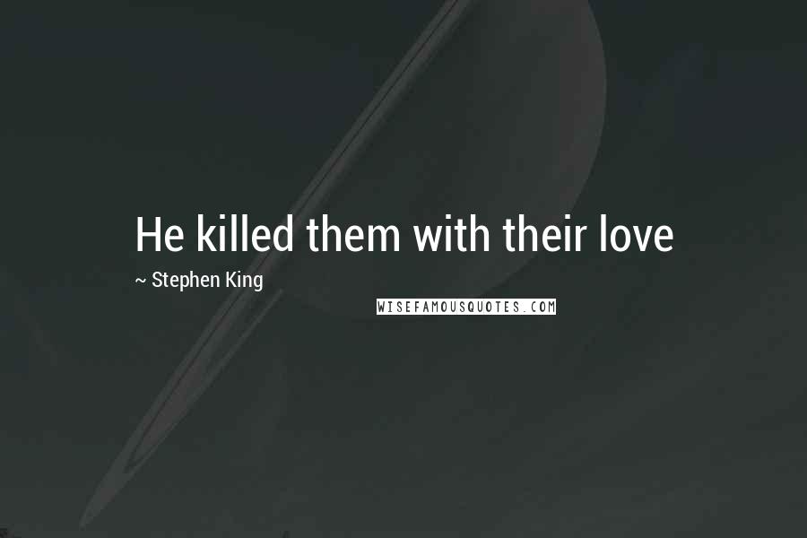 Stephen King Quotes: He killed them with their love