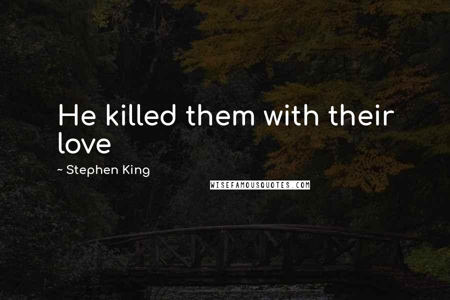 Stephen King Quotes: He killed them with their love