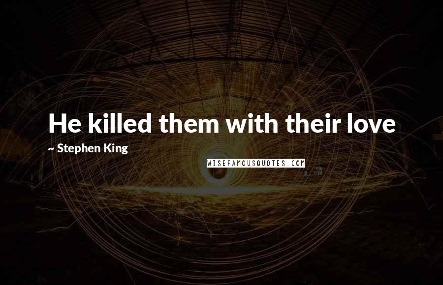 Stephen King Quotes: He killed them with their love