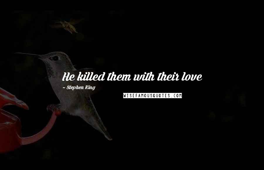 Stephen King Quotes: He killed them with their love