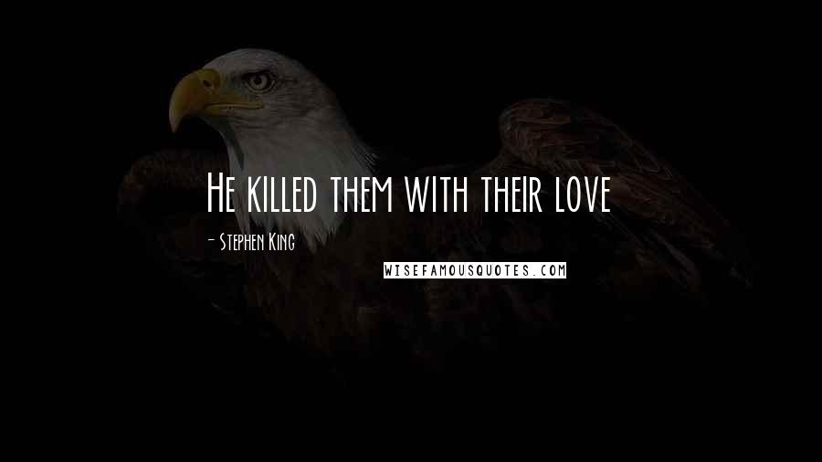 Stephen King Quotes: He killed them with their love