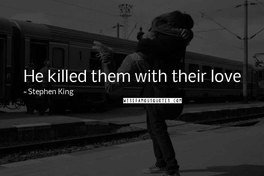 Stephen King Quotes: He killed them with their love