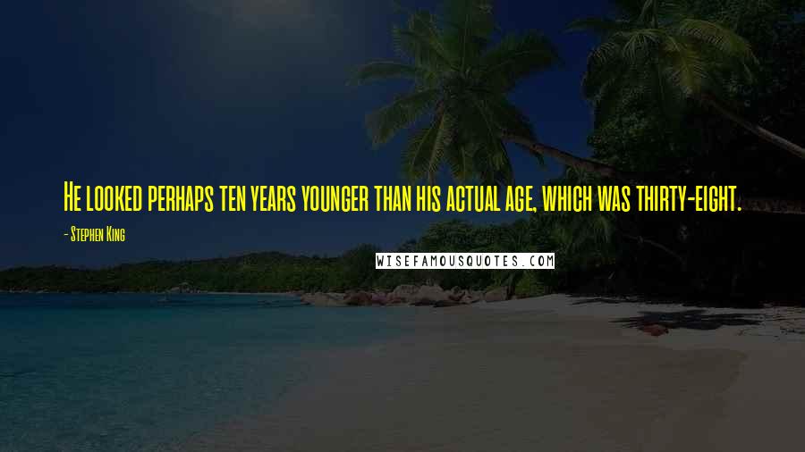 Stephen King Quotes: He looked perhaps ten years younger than his actual age, which was thirty-eight.
