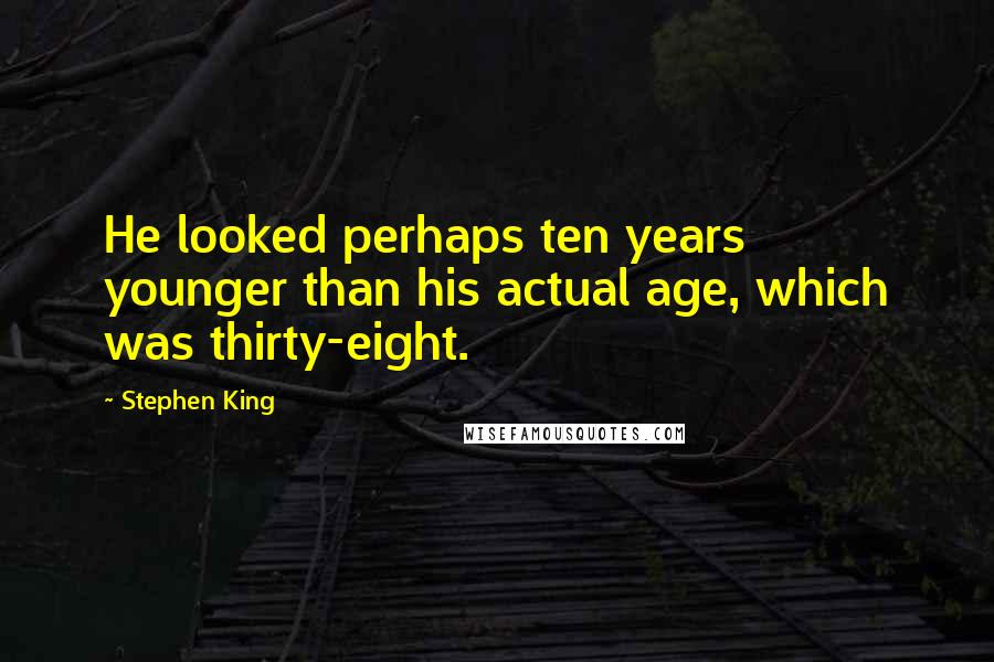 Stephen King Quotes: He looked perhaps ten years younger than his actual age, which was thirty-eight.