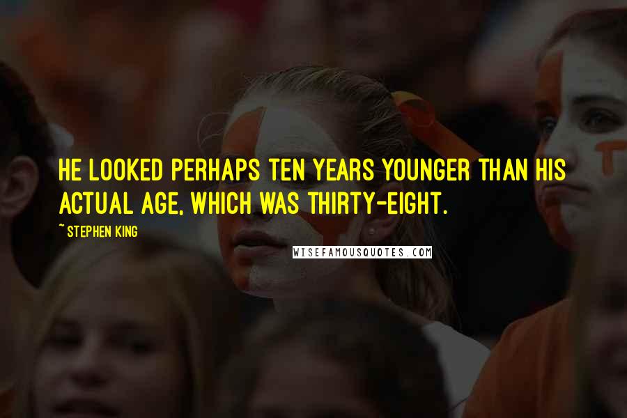 Stephen King Quotes: He looked perhaps ten years younger than his actual age, which was thirty-eight.