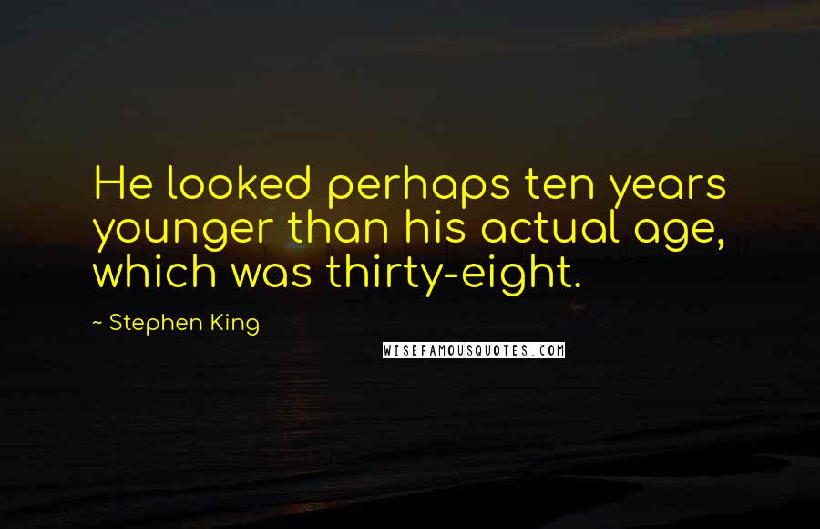 Stephen King Quotes: He looked perhaps ten years younger than his actual age, which was thirty-eight.