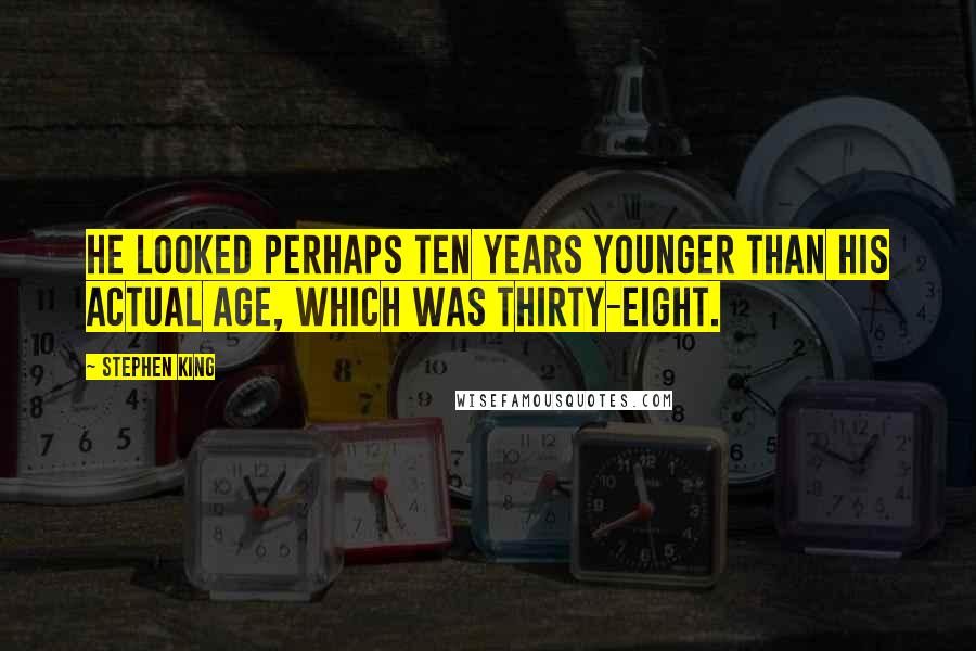 Stephen King Quotes: He looked perhaps ten years younger than his actual age, which was thirty-eight.