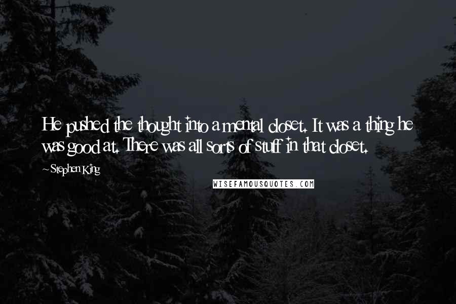 Stephen King Quotes: He pushed the thought into a mental closet. It was a thing he was good at. There was all sorts of stuff in that closet.