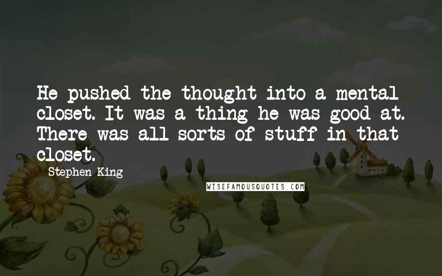 Stephen King Quotes: He pushed the thought into a mental closet. It was a thing he was good at. There was all sorts of stuff in that closet.