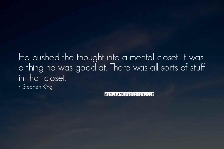 Stephen King Quotes: He pushed the thought into a mental closet. It was a thing he was good at. There was all sorts of stuff in that closet.