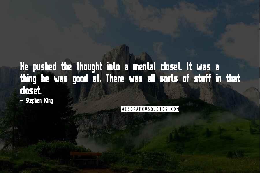 Stephen King Quotes: He pushed the thought into a mental closet. It was a thing he was good at. There was all sorts of stuff in that closet.