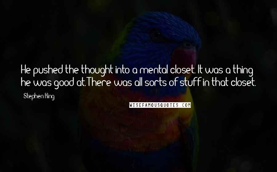 Stephen King Quotes: He pushed the thought into a mental closet. It was a thing he was good at. There was all sorts of stuff in that closet.