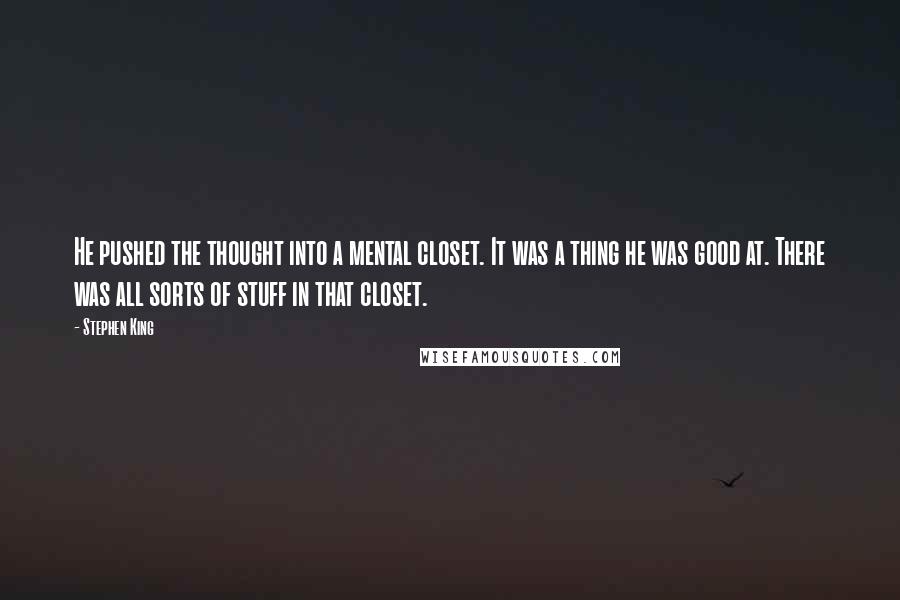 Stephen King Quotes: He pushed the thought into a mental closet. It was a thing he was good at. There was all sorts of stuff in that closet.