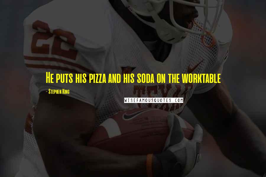 Stephen King Quotes: He puts his pizza and his soda on the worktable