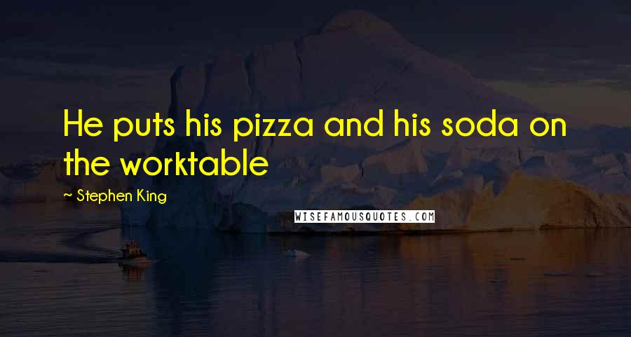 Stephen King Quotes: He puts his pizza and his soda on the worktable