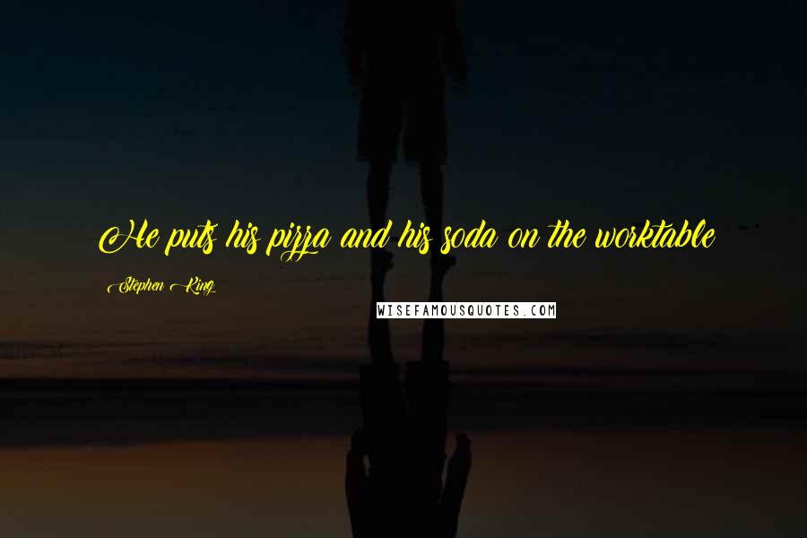Stephen King Quotes: He puts his pizza and his soda on the worktable