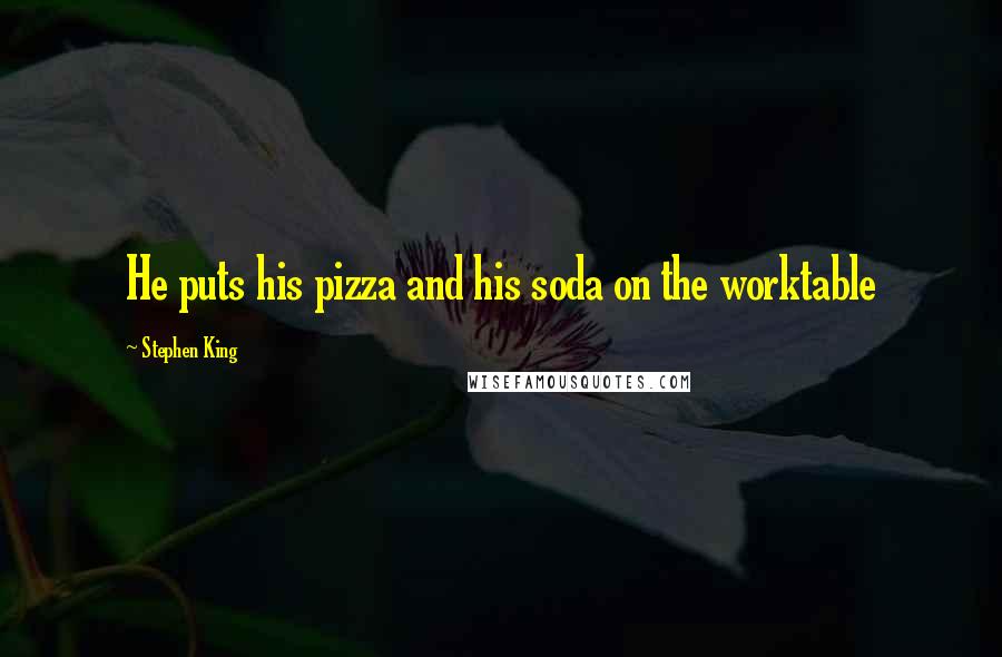 Stephen King Quotes: He puts his pizza and his soda on the worktable