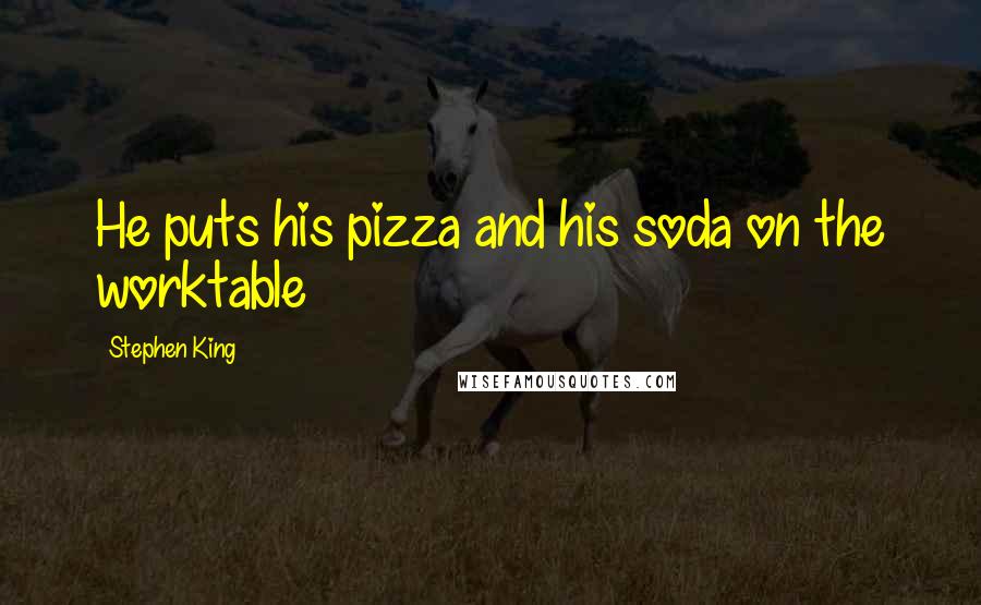 Stephen King Quotes: He puts his pizza and his soda on the worktable