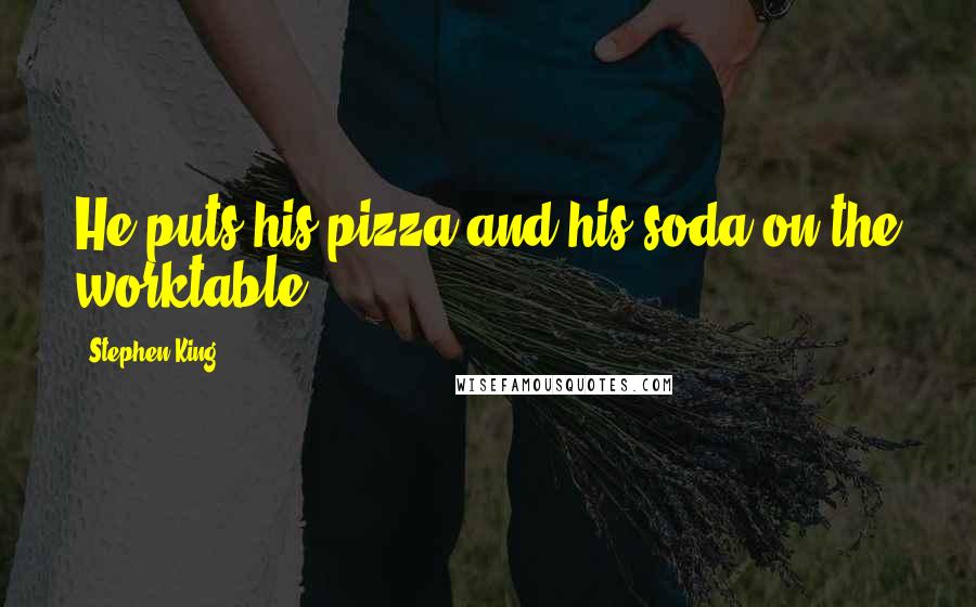 Stephen King Quotes: He puts his pizza and his soda on the worktable