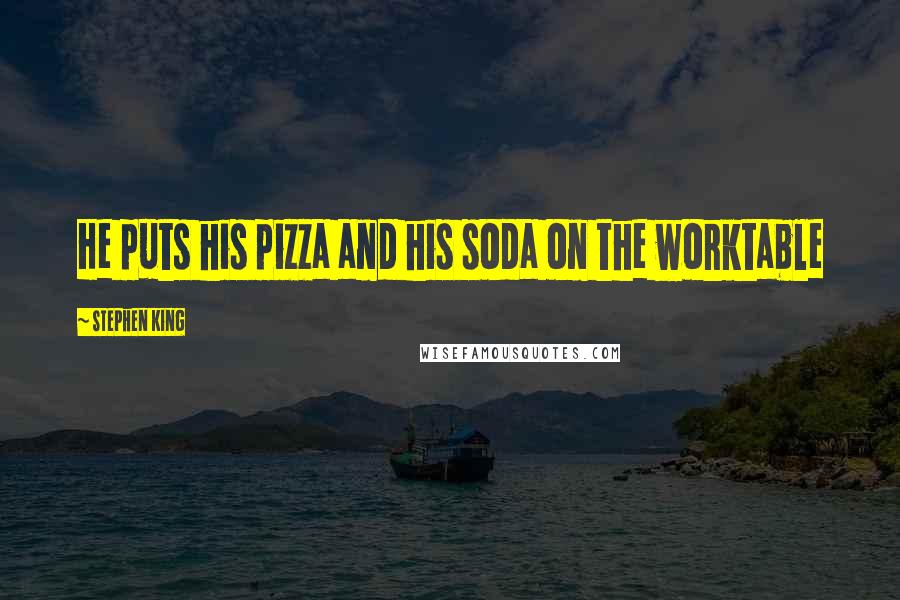 Stephen King Quotes: He puts his pizza and his soda on the worktable