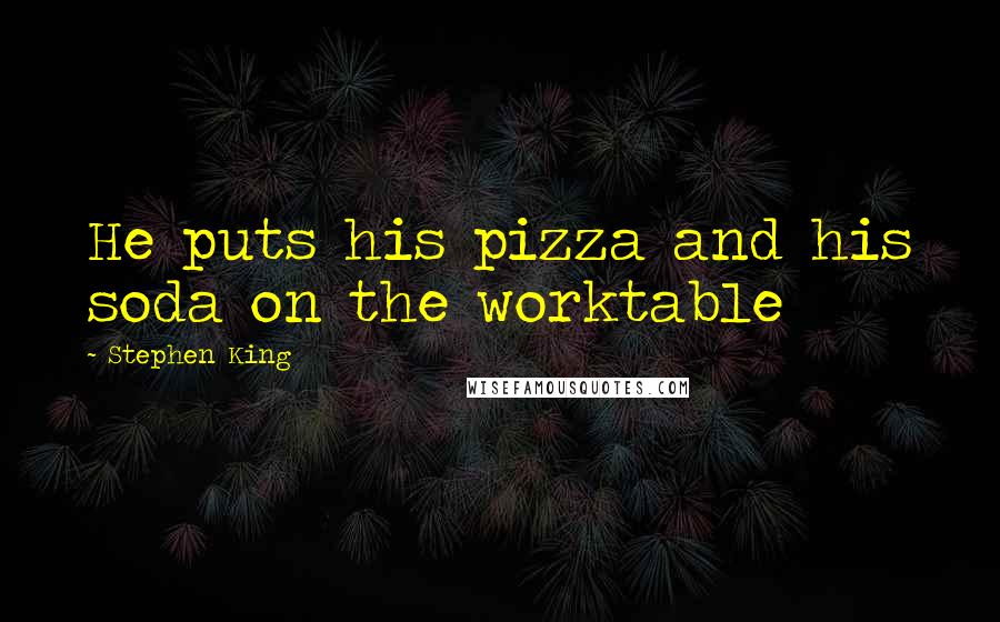 Stephen King Quotes: He puts his pizza and his soda on the worktable
