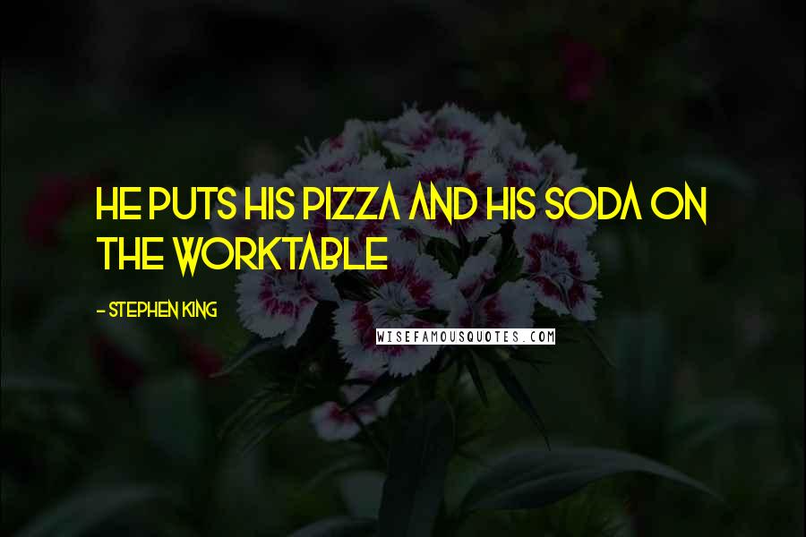 Stephen King Quotes: He puts his pizza and his soda on the worktable