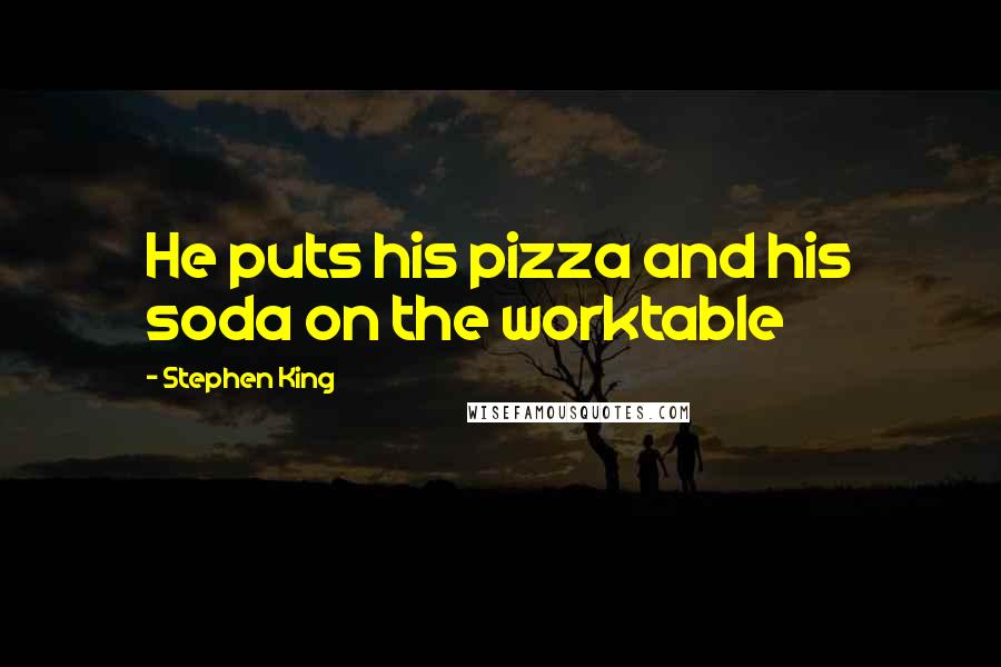 Stephen King Quotes: He puts his pizza and his soda on the worktable