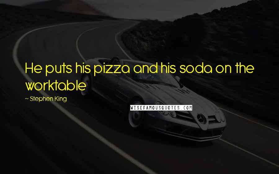 Stephen King Quotes: He puts his pizza and his soda on the worktable