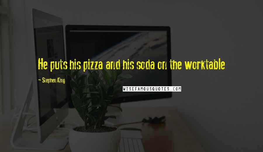 Stephen King Quotes: He puts his pizza and his soda on the worktable