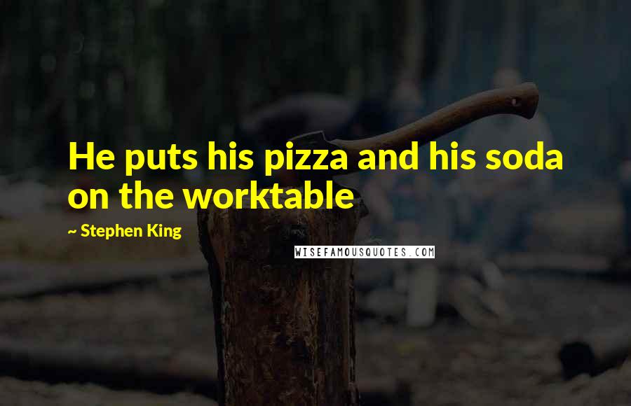 Stephen King Quotes: He puts his pizza and his soda on the worktable