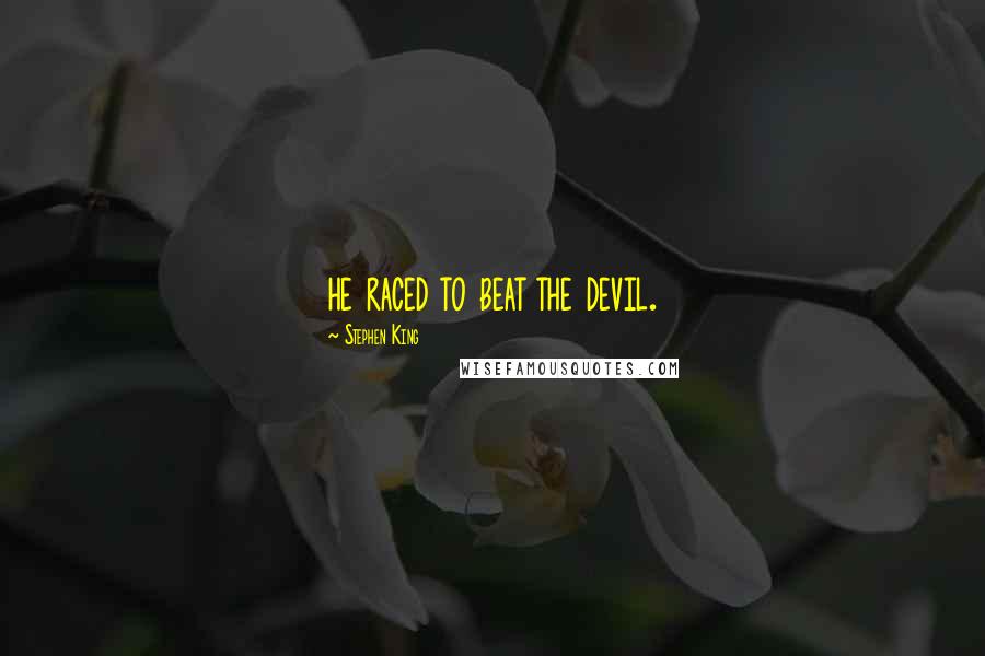 Stephen King Quotes: he raced to beat the devil.