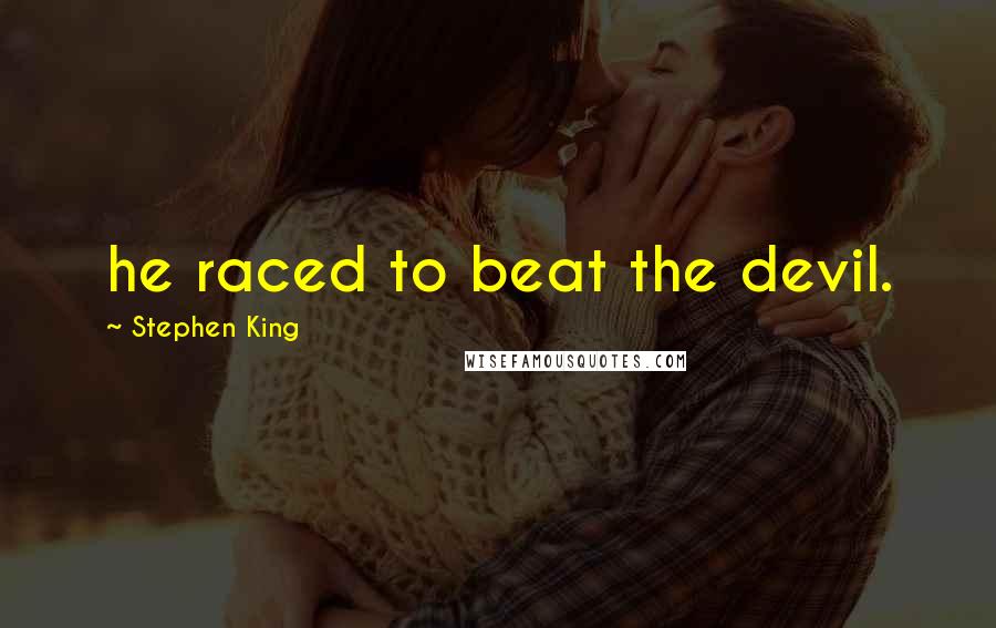 Stephen King Quotes: he raced to beat the devil.