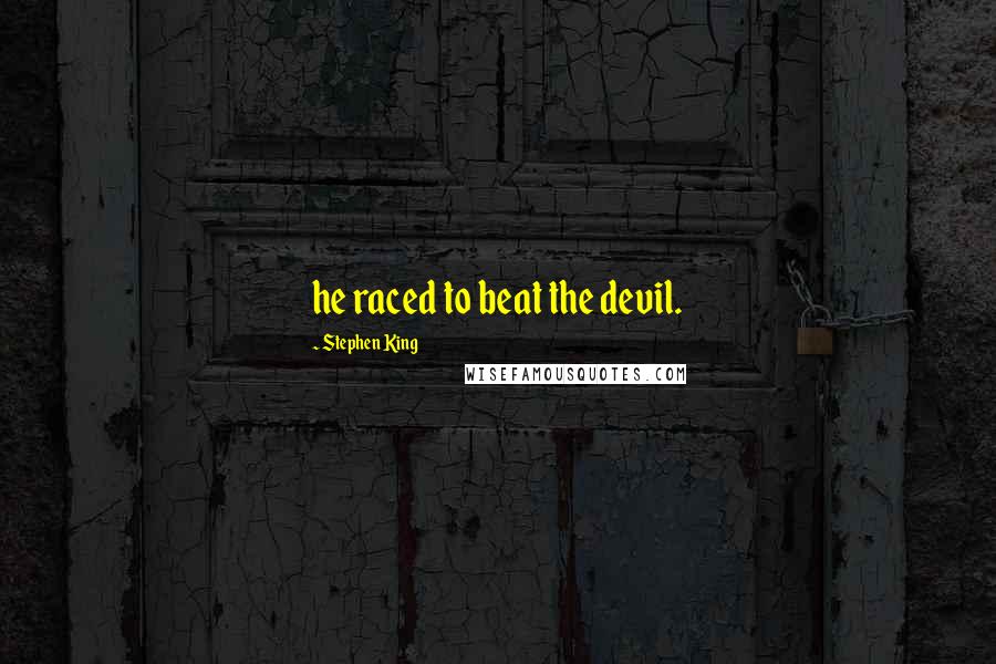 Stephen King Quotes: he raced to beat the devil.