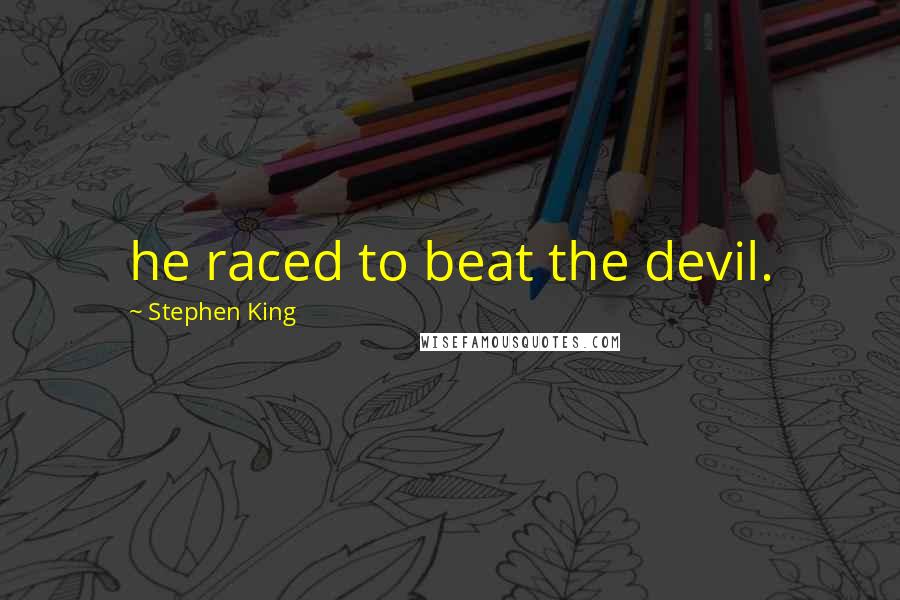 Stephen King Quotes: he raced to beat the devil.