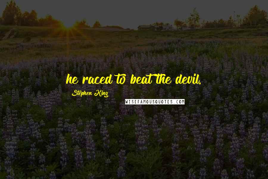 Stephen King Quotes: he raced to beat the devil.