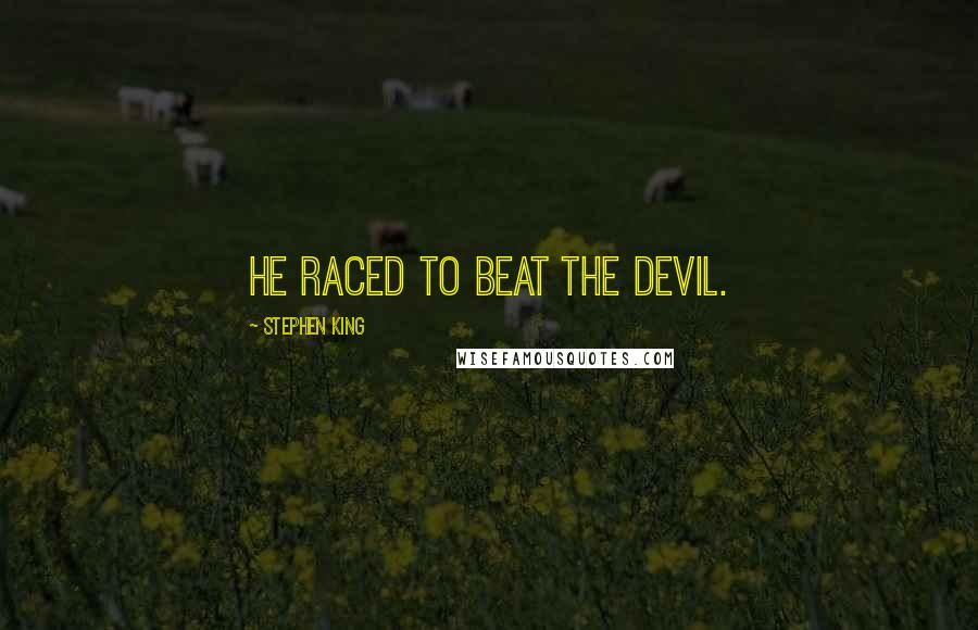 Stephen King Quotes: he raced to beat the devil.