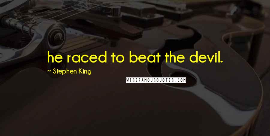 Stephen King Quotes: he raced to beat the devil.