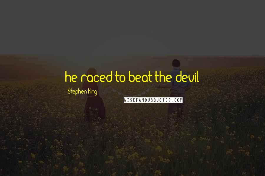 Stephen King Quotes: he raced to beat the devil.