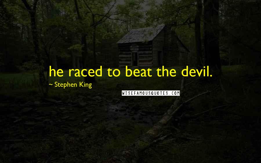 Stephen King Quotes: he raced to beat the devil.