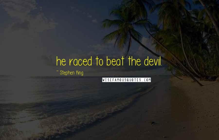 Stephen King Quotes: he raced to beat the devil.