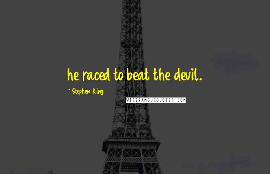 Stephen King Quotes: he raced to beat the devil.