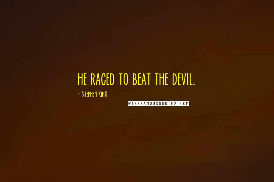 Stephen King Quotes: he raced to beat the devil.