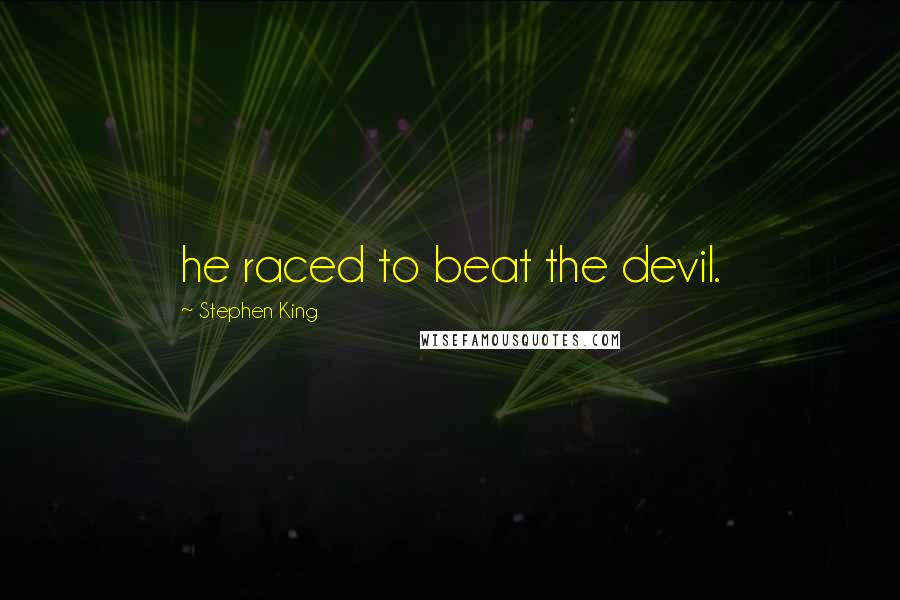Stephen King Quotes: he raced to beat the devil.