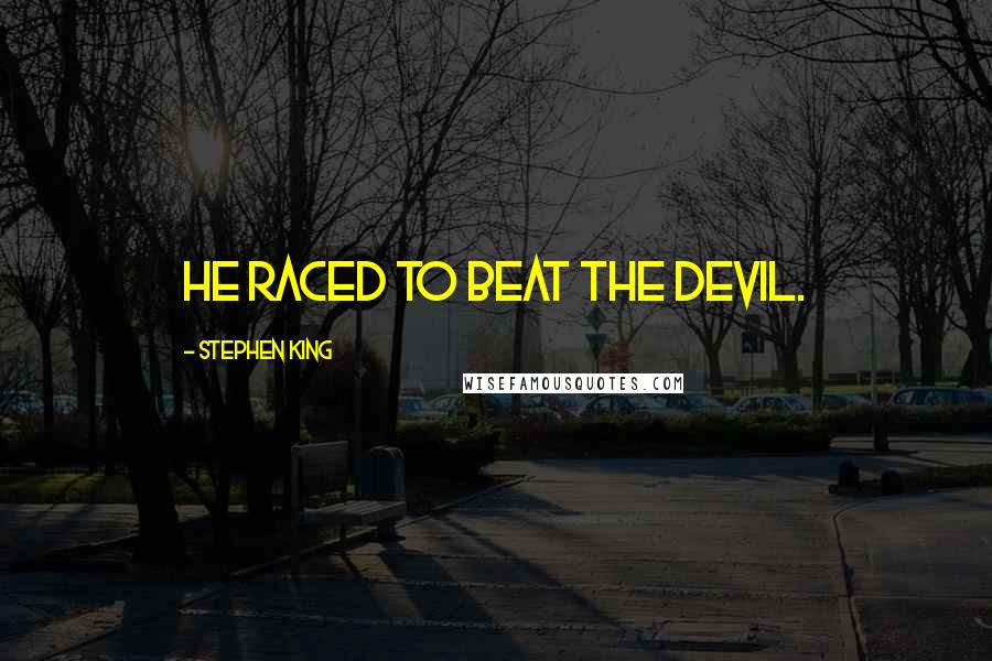 Stephen King Quotes: he raced to beat the devil.